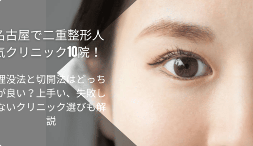 名古屋で二重整形人気クリニック10院！埋没法と切開法はどっちが良い？上手い、失敗しないクリニック選びも解説
